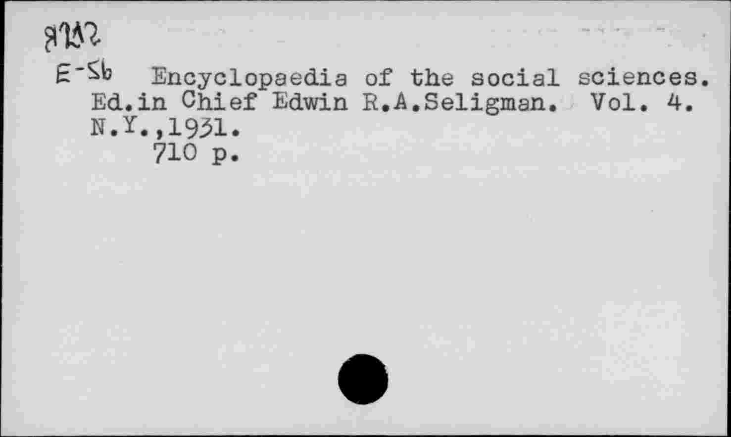 ﻿Encyclopaedia of the social sciences. Ed.in Chief Edwin R.A.Seligman. Vol. 4. N.Y.,1931.
710 p.